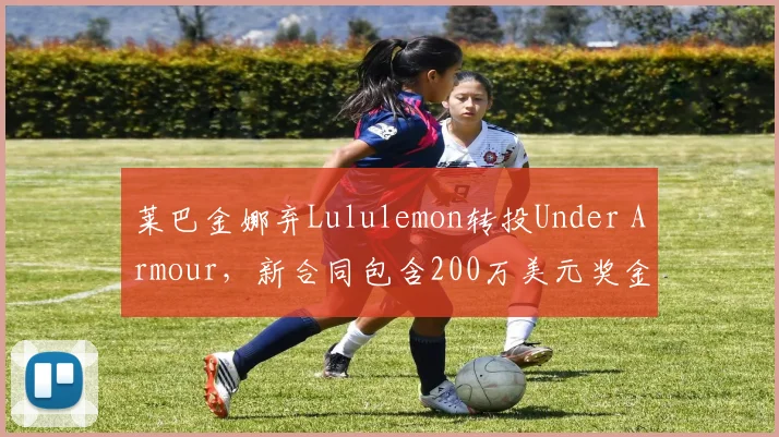 莱巴金娜弃Lululemon转投Under Armour，新合同包含200万美元奖金条款
