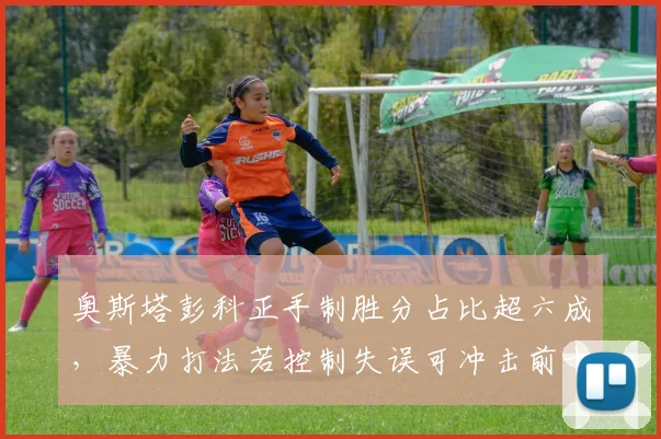 奥斯塔彭科正手制胜分占比超六成，暴力打法若控制失误可冲击前十