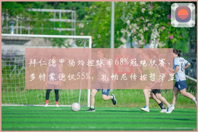 拜仁德甲场均控球率68%冠绝联赛，多特蒙德仅55%，孔帕尼传控哲学显成效
