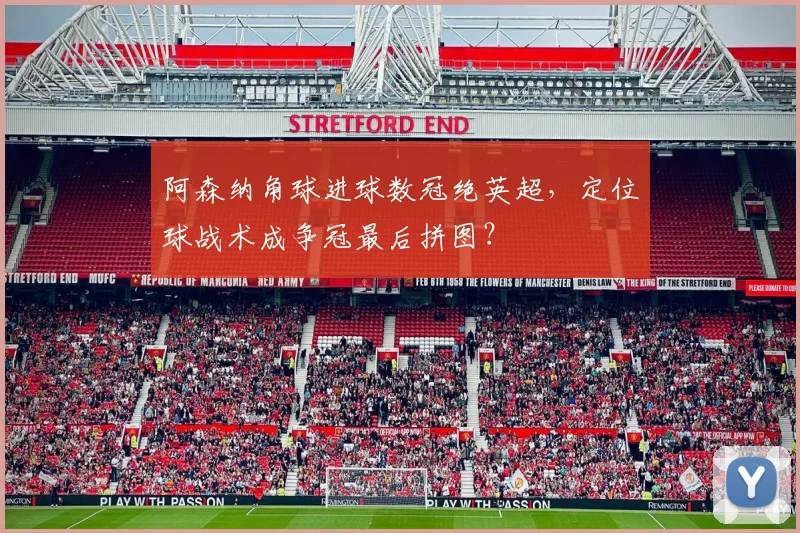 阿森纳角球进球数冠绝英超,定位球战术成争冠最后拼图?