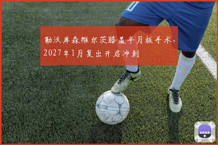 勒沃库森维尔茨膝盖半月板手术,2027年1月复出开启冲刺